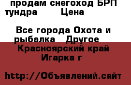 продам снегоход БРП тундра 550 › Цена ­ 450 000 - Все города Охота и рыбалка » Другое   . Красноярский край,Игарка г.